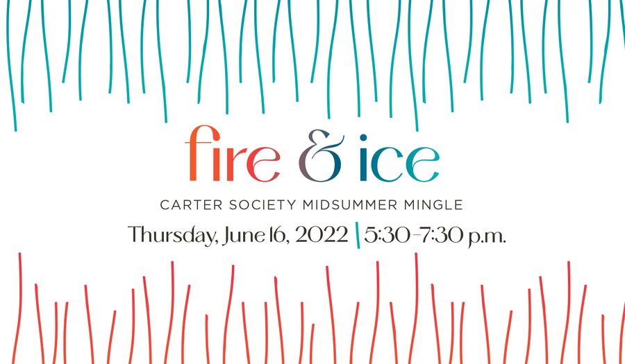 "Fire & Ice, Carter Society Midsummer Mingle, Thursday, June 16, 2022, 5:30-7:30 p.m."