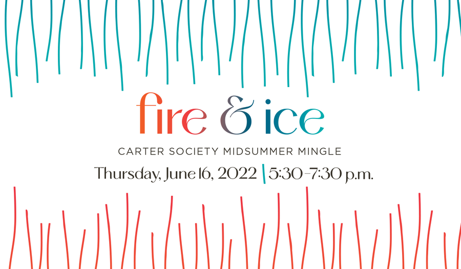 &quot;Fire &amp; Ice, Carter Society Midsummer Mingle, Thursday, June 16, 2022, 5:30-7:30 p.m.&quot;