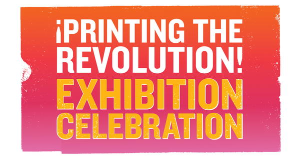 &quot;¡Printing the Revolution! Exhibition Celebration&quot;