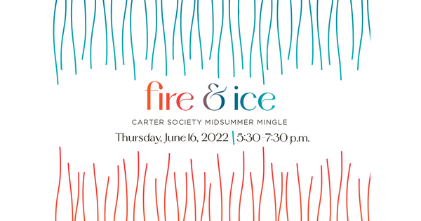 "Fire & Ice, Carter Society Midsummer Mingle, Thursday, June 16, 2022, 5:30-7:30 p.m."
