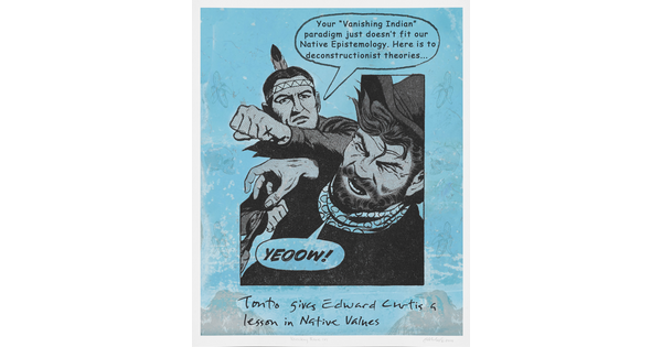 A color photograph of a cartoon-style Indigenous man punching a White man; the Indigenous man's thought bubble reads, "Your 'Vanishing Indian' paradigm just doesn't fit our Native Epistemology. Here is to deconstructionist theories ..." and the handwritten title beneath the illustration reads, "Tonto gives Edward Curtis a lesson in Native values."